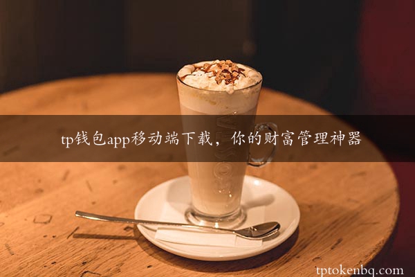 tp钱包app移动端下载，你的财富管理神器