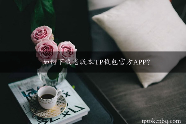 如何下载老版本TP钱包官方APP？